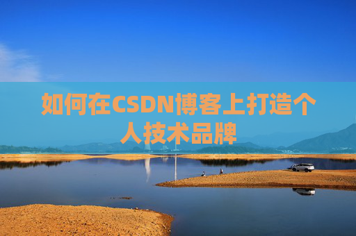 如何在CSDN博客上打造个人技术品牌