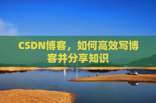 CSDN博客，如何高效写博客并分享知识